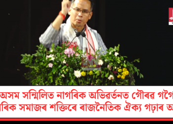অসম সন্মিলিত নাগৰিক অভিৱৰ্তনত গৌৰৱ গগৈ: নাগৰিক সমাজৰ শক্তিৰে ৰাজনৈতিক ঐক্য গঢ়াৰ আহ্বান