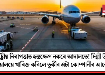 ৰাষ্ট্ৰীয় নিৰাপত্তাত হস্তক্ষেপ নকৰে আদালতে! দিল্লী উচ্চ ন্যায়ালয়ে খাৰিজ কৰিলে তুৰ্কীৰ এটা কোম্পানীৰ আবেদন