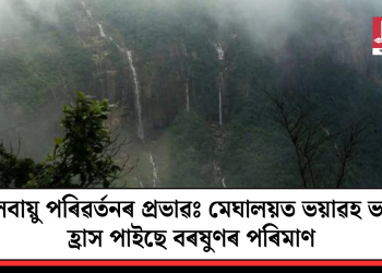 জলবায়ু পৰিৱৰ্তনৰ প্ৰভাৱঃ মেঘালয়ত ভয়াৱহ ভাবে হ্ৰাস পাইছে বৰষুণৰ পৰিমাণ