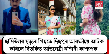 ছামিউলৰ মৃত্যুৰ পিছতে দিছপুৰ আৰক্ষীয়ে আটক কৰিলে বিতৰ্কিত অভিনেত্ৰী নন্দিনী কাশ্যপক