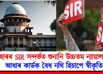 বিহাৰৰ SIR সন্দৰ্ভত শুনানি উচ্চতম ন্যায়ালয়ত : আধাৰ কাৰ্ডক বৈধ নথি হিচাপে স্বীকৃতি