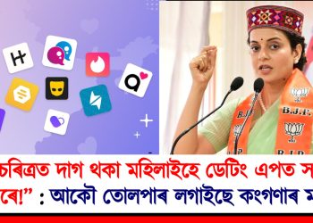 “চৰিত্ৰত দাগ থকা মহিলাইহে ডেটিং এপত সংগী বিচাৰে!” : আকৌ তোলপাৰ লগাইছে কংগণাৰ মন্তব্যই