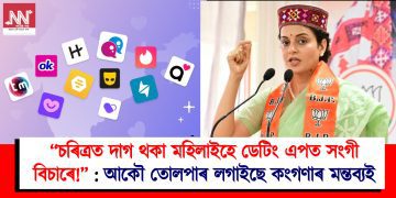 “চৰিত্ৰত দাগ থকা মহিলাইহে ডেটিং এপত সংগী বিচাৰে!” : আকৌ তোলপাৰ লগাইছে কংগণাৰ মন্তব্যই