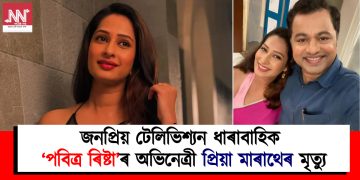 জনপ্ৰিয় টেলিভিশ্যন ধাৰাবাহিক ‘পবিত্ৰ ৰিষ্টা’ৰ অভিনেত্ৰী প্ৰিয়া মাৰাথেৰ মৃত্যু