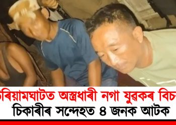 উৰিয়ামঘাটত অস্ত্ৰধাৰী নগা যুৱকৰ বিচৰণ : চিকাৰীৰ সন্দেহত ৪ জনক আটক