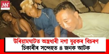 উৰিয়ামঘাটত অস্ত্ৰধাৰী নগা যুৱকৰ বিচৰণ : চিকাৰীৰ সন্দেহত ৪ জনক আটক