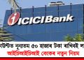 একাউণ্টত নূন্যতম ৫০ হাজাৰ টকা ৰাখিবই লাগিব! আইচিআইচিআই বেংকৰ নতুন নিয়ম