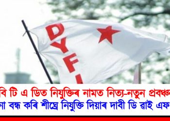 বি টি এ ডিত নিযুক্তিৰ নামত নিত্য-নতুন প্ৰবঞ্চনা  : প্ৰবঞ্চনা বন্ধ কৰি শীঘ্ৰে নিযুক্তি দিয়াৰ দাবী ডি ৱাই এফ আইৰ