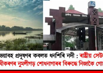 ভয়াবহ প্ৰদূষণৰ কবলত ধনশিৰি নদী : ৰাষ্ট্ৰীয় সেউজ ন্যায়াধীকৰণৰ নুমলীগড় শোধনাগাৰৰ বিৰুদ্ধে নিজাকৈ গোচৰ ৰুজু