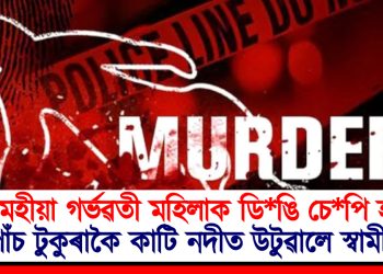 পাঁচ মহীয়া গৰ্ভৱতী মহিলাক ডি*ঙি চে*পি হ*ত্যা ; পাঁচ টুকুৰাকৈ কাটি নদীত উটুৱালে স্বামীয়ে