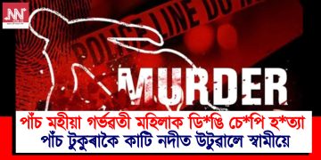 পাঁচ মহীয়া গৰ্ভৱতী মহিলাক ডি*ঙি চে*পি হ*ত্যা ; পাঁচ টুকুৰাকৈ কাটি নদীত উটুৱালে স্বামীয়ে