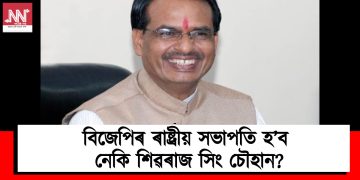 বিজেপিৰ ৰাষ্ট্ৰীয় সভাপতি হ’ব নেকি শিৱৰাজ সিং চৌহান?