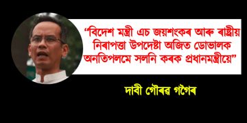 “বিদেশ মন্ত্ৰী এচ জয়শংকৰ আৰু ৰাষ্ট্ৰীয় নিৰাপত্তা উপদেষ্টা অজিত ডোভালক অনতিপলমে সলনি কৰক প্ৰধানমন্ত্ৰীয়ে’’ : দাবী গৌৰৱ গগৈৰ