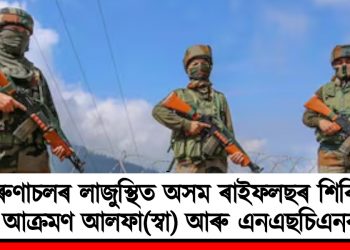 অৰুণাচলৰ লাজুস্থিত অসম ৰাইফলছৰ শিবিৰত আক্ৰমণ আলফা(স্বা) আৰু এনএছচিএনৰ