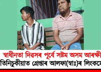 স্বাধীনতা দিৱসৰ পূৰ্বে সষ্টম অসম আৰক্ষী : তিনিচুকীয়াত গ্ৰেপ্তাৰ আলফা(স্বাঃ)ৰ লিংকমেন