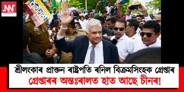 শ্ৰীলংকাৰ প্ৰাক্তন ৰাষ্ট্ৰপতি বিক্ৰমসিংহক গ্ৰেপ্তাৰ : গ্ৰেপ্তাৰৰ অন্তঃৰালত হাত আছে চীনৰ!