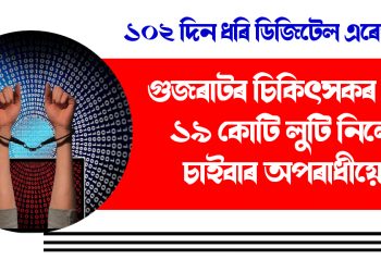 ১০২ দিন ধৰি ডিজিটেল এৰেষ্ট : গুজৰাটৰ চিকিৎসকৰ পৰা ১৯ কোটি লুটি নিলে চাইবাৰ অপৰাধীয়ে
