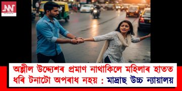 অশ্লীল উদ্দ্যেশৰ প্ৰমাণ নাথাকিলে মহিলাৰ হাতত ধৰি টনাটো অপৰাধ নহয় : মাদ্ৰাছ উচ্চ ন্যায়ালয়
