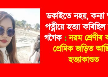 ডকাইতে নহয়, কন্যা আৰু পত্নীয়ে হত্যা কৰিছিল উত্তম গগৈক : নৱম শ্ৰেণীৰ কন্যাৰ প্ৰেমিক জড়িত আছিল হত্যাকাণ্ডত