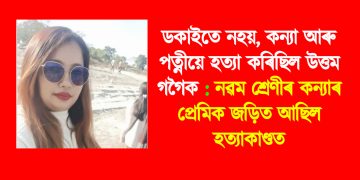 ডকাইতে নহয়, কন্যা আৰু পত্নীয়ে হত্যা কৰিছিল উত্তম গগৈক : নৱম শ্ৰেণীৰ কন্যাৰ প্ৰেমিক জড়িত আছিল হত্যাকাণ্ডত