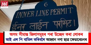 অসম সীমান্ত জিলাসমূহৰ পৰা উচ্ছেদ কৰা লোকৰ আই এল পি বাতিল কৰিবলৈ আহ্বান নগা ছাত্ৰ ফেডাৰেচনৰ