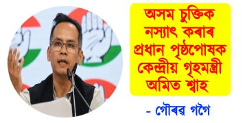অসম চুক্তিক নস্যাৎ কৰাৰ প্ৰধান পৃষ্ঠপোষক কেন্দ্ৰীয় গৃহমন্ত্ৰী অমিত শ্বাহ : গৌৰৱ গগৈ