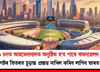 ২০৩০ চনত আহমেদাবাদত অনুষ্ঠিত হ’ব পাৰে কমনৱেলথ গেমছ! ৩১ আগষ্টৰ ভিতৰত চূড়ান্ত প্ৰস্তাৱ দাখিল কৰিব লাগিব ভাৰত চৰকাৰে