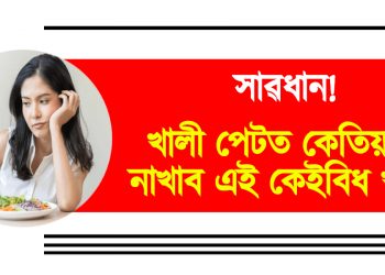 সাৱধান! খালী পেটত কেতিয়াও নাখাব এই কেইবিধ খাদ্য