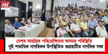 দেশৰ সামগ্ৰিক পৰিপ্ৰেক্ষিতত অসমৰ পৰিস্থিতি : দুই শতাধিক নাগৰিকৰ উপস্থিতিত গুৱাহাটীত নাগৰিক সভা
