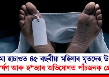 ডিমা হাচাওত ৪৫ বছৰীয়া মহিলাৰ মৃতদেহ উদ্ধাৰ : ধ*ৰ্ষণ আৰু হ*ত্যাৰ অভিযোগত পাঁচজনক গ্ৰেপ্তাৰ