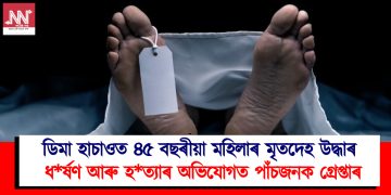 ডিমা হাচাওত ৪৫ বছৰীয়া মহিলাৰ মৃতদেহ উদ্ধাৰ : ধ*ৰ্ষণ আৰু হ*ত্যাৰ অভিযোগত পাঁচজনক গ্ৰেপ্তাৰ