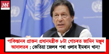 পাকিস্তানৰ প্ৰাক্তন প্ৰধানমন্ত্ৰীক ৮টা গোচৰত জামিন মঞ্জুৰ আদালতৰ : কেতিয়া জেলৰ পৰা ওলাব ইমৰান খান?