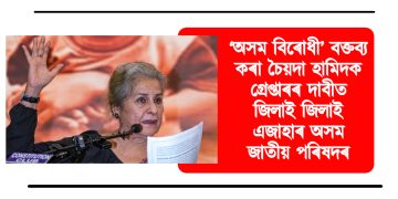 ‘অসম বিৰোধী’ বক্তব্য কৰা চৈয়দা হামিদক গ্ৰেপ্তাৰৰ দাবীত জিলাই জিলাই এজাহাৰ অসম জাতীয় পৰিষদৰ