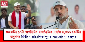 গুজৰাটৰ ১০টা অপৰিচিত ৰাজনৈতিক দললৈ ৪,৩০০ কোটিৰ অনুদান! নিৰ্বাচন আয়োগক পুনৰ সমালোচনা ৰাহুলৰ