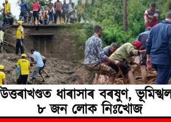 উত্তৰাখণ্ডত ধাৰাসাৰ বৰষুণ, ভূমিস্খলন : ৮ জন লোক নিঃখোজ