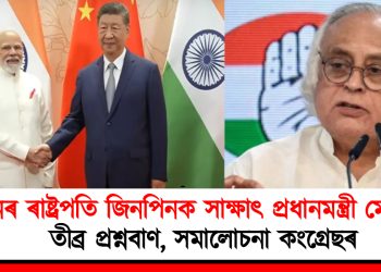 চীনৰ ৰাষ্ট্ৰপতি জিনপিনক সাক্ষাৎ প্ৰধানমন্ত্ৰী মোদীৰ : তীব্ৰ প্ৰশ্নবাণ, সমালোচনা কংগ্ৰেছৰ