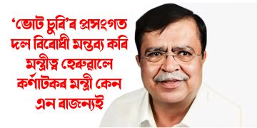 ‘ভোট চুৰি’ৰ প্ৰসংগত দল বিৰোধী মন্তব্য কৰি মন্ত্ৰীত্ব হেৰুৱালে কৰ্ণাটকৰ মন্ত্ৰী কেন এন ৰাজন্যই