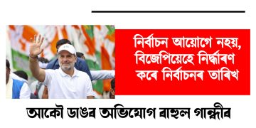 নিৰ্বাচন আয়োগে নহয়, বিজেপিয়েহে নিৰ্দ্ধাৰণ কৰে নিৰ্বাচনৰ তাৰিখ : আকৌ ডাঙৰ অভিযোগ ৰাহুল গান্ধীৰ