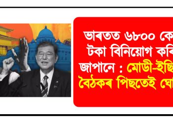 ভাৰতত ৬৮০০ কোটি টকা বিনিয়োগ কৰিব জাপানে : মোডী-ইছিবাৰ বৈঠকৰ পিছতেই ঘোষণা