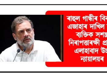 ৰাহুল গান্ধীৰ বিৰুদ্ধে এজাহাৰ দাখিল কৰা ব্যক্তিক সশস্ত্ৰ নিৰাপত্তাৰক্ষী প্ৰদান এলাহাবাদ উচ্চ ন্যায়ালয়ৰ