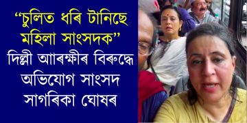 চুলিত ধৰি টানিছে মহিলা সাংসদক : দিল্লী আাৰক্ষীৰ বিৰুদ্ধে অভিযোগ তৃণমূলৰ সাগৰিকা ঘোষৰ