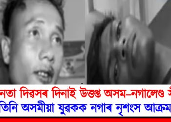 স্বাধীনতা দিৱসৰ দিনাই উত্তপ্ত অসম–নগালেণ্ড সীমান্ত : তিনি অসমীয়া যুৱকক নগাৰ নৃশংস আক্ৰমণ