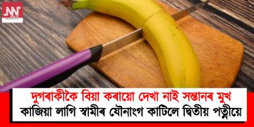 দুগৰাকীকৈ বিয়া কৰায়ো দেখা নাই সন্তানৰ মুখ : কাজিয়া লাগি স্বামীৰ যৌনাংগ কাটিলে দ্বিতীয় পত্নীয়ে