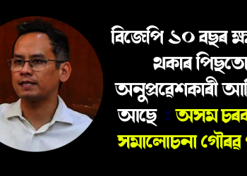 বিজেপি ১০ বছৰ ক্ষমতাত থকাৰ পিছতো অনুপ্ৰৱেশকাৰী আহিয়েই আছে  : অসম চৰকাৰক তীব্ৰ সমালোচনা গৌৰৱ গগৈৰ
