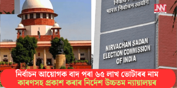 নিৰ্বাচন আয়োগক বাদ পৰা ৬৫ লাখ ভোটাৰৰ নাম কাৰণসহ প্ৰকাশ কৰাৰ নিৰ্দেশ উচ্চতম ন্যায়ালয়ৰ