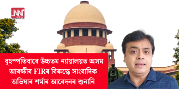 বৃহস্পতিবাৰে উচ্চতম ন্যায়ালয়ত অসম আৰক্ষীৰ FIRৰ বিৰুদ্ধে সাংবাদিক অভিষাৰ শৰ্মাৰ আবেদনৰ শুনানি