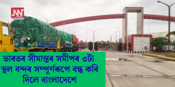ভাৰতৰ সীমান্তৰ সমীপৰ ৩টা স্থল বন্দৰ সম্পূৰ্ণৰূপে বন্ধ কৰি দিলে বাংলাদেশে