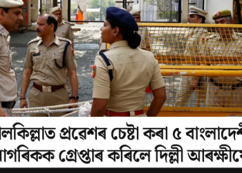 লালকিল্লাত বলপূৰ্বক প্ৰৱেশৰ চেষ্টা কৰা ৫ বাংলাদেশী নাগৰিকক গ্ৰেপ্তাৰ কৰিলে দিল্লী আৰক্ষীয়ে