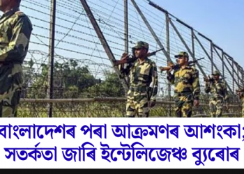 বাংলাদেশৰ পৰা আক্ৰমণৰ আশংকা; সতৰ্কতা জাৰি ইন্টেলিজেঞ্চ ব্যুৰোৰ
