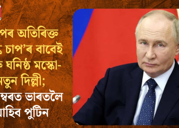 ট্ৰাম্পৰ অতিৰিক্ত ‘শুল্ক চাপ’ৰ বাবেই আৰু ঘনিষ্ঠ মস্কো-নতুন দিল্লী; ডিচেম্বৰত ভাৰতলৈ আহিব পুটিন